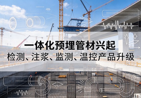 修文一体化管材产品兴起，声测注浆一体管、多功能预埋管应用增多