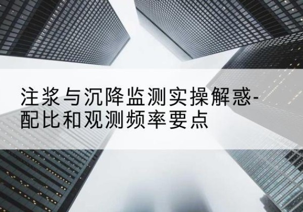 修文水泥浆配比不当会不会造成注浆管堵管？-注浆与沉降监测实操解惑-配比和观测频率要点